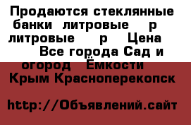 Продаются стеклянные банки 5литровые -40р, 3 литровые - 25р. › Цена ­ 25 - Все города Сад и огород » Ёмкости   . Крым,Красноперекопск